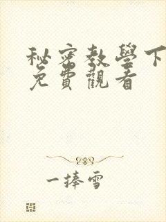 秘密教学下拉式免费观看