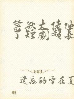 禁欲大佬他沦陷了短剧超长