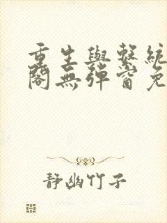 重生与系统笔趣阁无弹窗免费阅读