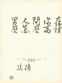 男人问你在忙什么怎么高情商回复