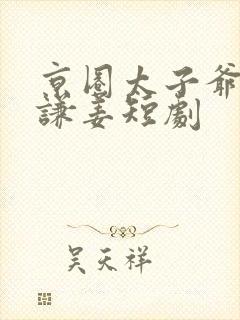 京圈太子爷顾云谦姜短剧