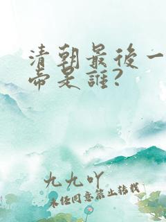 清朝最后一个皇帝是谁?