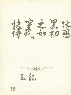 快穿之黑化反派待我如初恋小说免费阅读