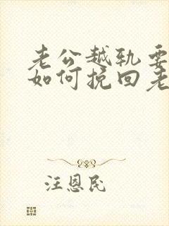 老公越轨要离婚如何挽回老公的心