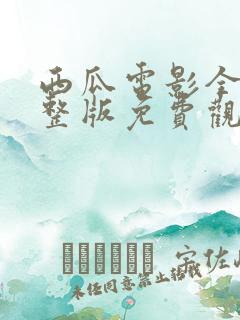 西瓜电影全部完整版免费观看