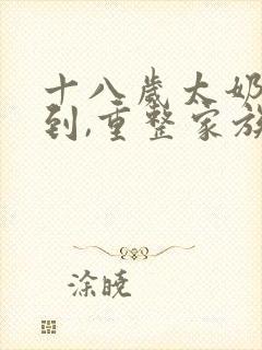 十八岁太奶奶驾到,重整家族荣耀免费在线看