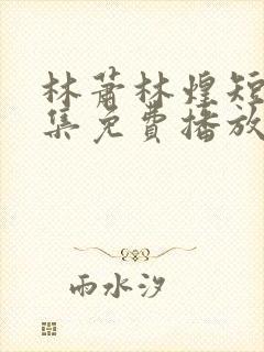 林萧林煌短剧全集免费播放