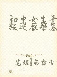 初中女生青春期叛逆厌学怎么办