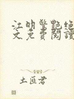 江明惊艳绝伦全文免费阅读无弹窗