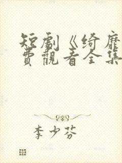 短剧《绮靡》免费观看全集