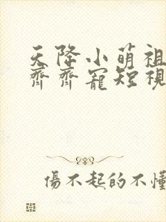 天降小萌祖全家齐齐宠短视频