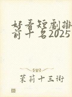 好看短剧排行榜前十名2025