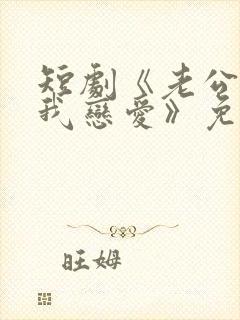 短剧《老公请和我恋爱》免费观看