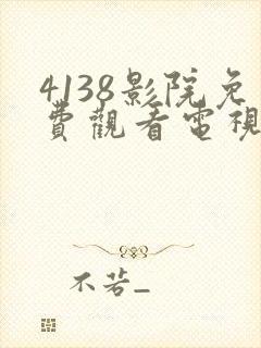 4138影院免费观看电视剧大全