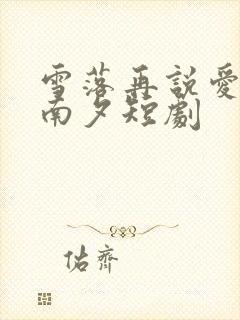 雪落再说爱你宋南夕短剧