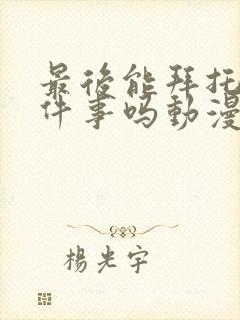 最后能拜托你一件事吗动漫