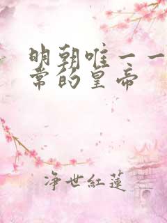 明朝唯一一个正常的皇帝