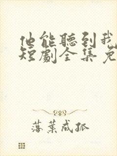 他能听到我的心短剧全集免费播放