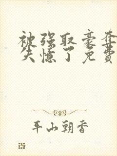 被强取豪夺后我失忆了免费阅读