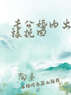 老公婚内出轨怎样挽回