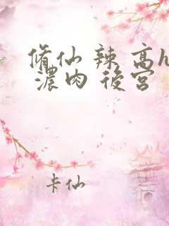 修仙 辣 高h 浓肉 后宫