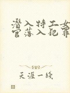 潜入特工女搜查官落入犯罪集团全集