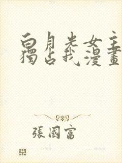 白月光女主总想独占我漫画免费下拉