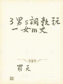 3男s调教玩弄一女m文