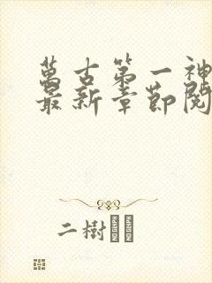 万古第一神小说最新章节阅读