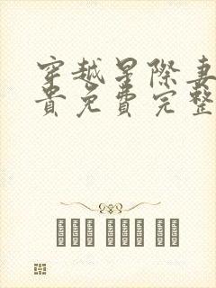 穿越星际妻荣夫贵免费完整