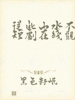 从此山水不相逢短剧在线观看
