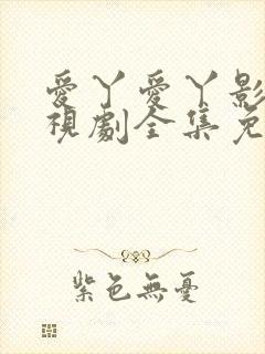 爱丫爱丫影院电视剧全集免费观看