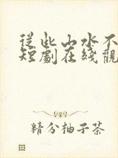 从此山水不相逢短剧在线观看