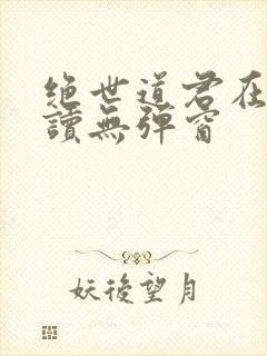 绝世道君在线阅读无弹窗