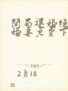 开局退婚绝色未婚妻免费下载txt