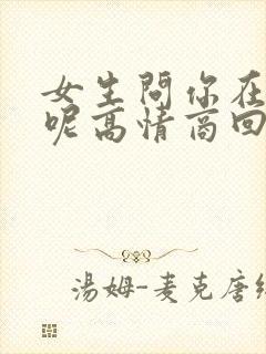 女生问你在干嘛呢高情商回复幽默