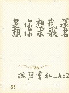 是你想我还是我想你求歌名