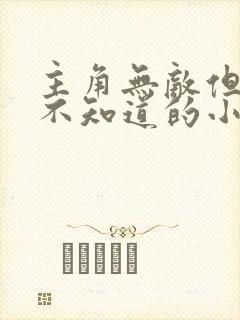 主角无敌但自己不知道的小说