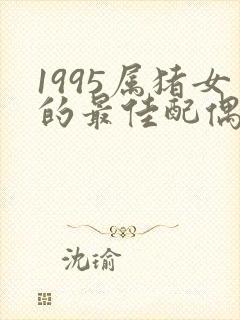 1995属猪女的最佳配偶生肖