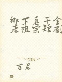 乡下真千金竟是老祖宗短剧完整版高清