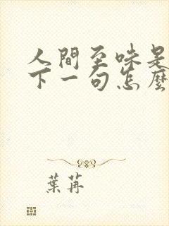 人间至味是清欢下一句怎么对