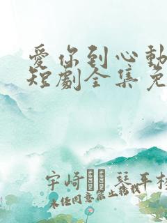 爱你到心动为止短剧全集免费