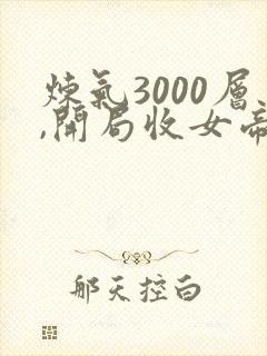 炼气3000层,开局收女帝为徒下载txt