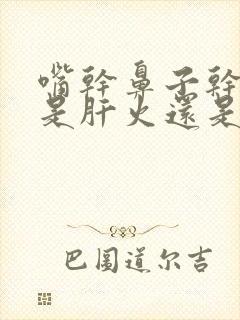 嘴干鼻子干眼干是肝火还是肺热