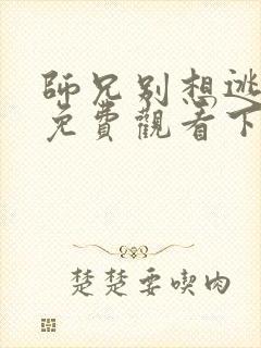 师兄别想逃漫画免费观看下拉式