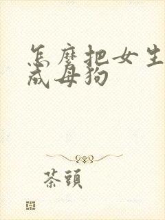 怎么把女生调教成母狗