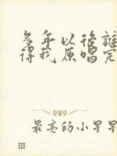 多年以后谁还记得我原唱完整版