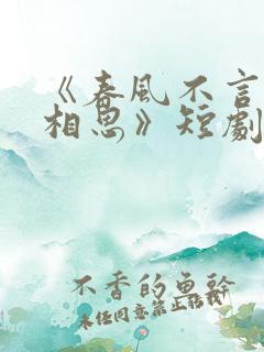 《春风不言勿复相思》短剧全集