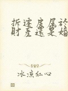 拆迁房属于婚前财产还是婚后财产