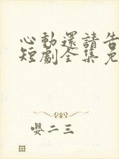 心动还请告诉我短剧全集免费播放在线观看